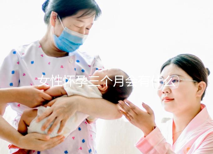 女性懷孕三個(gè)月會(huì)有什么表現(xiàn)?