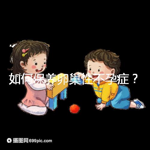 如何保養卵巢性不孕癥？