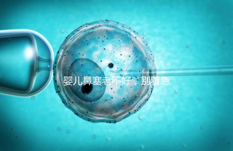 嬰兒鼻塞老不好，別著急打針、吃藥，用這3個緩解方法