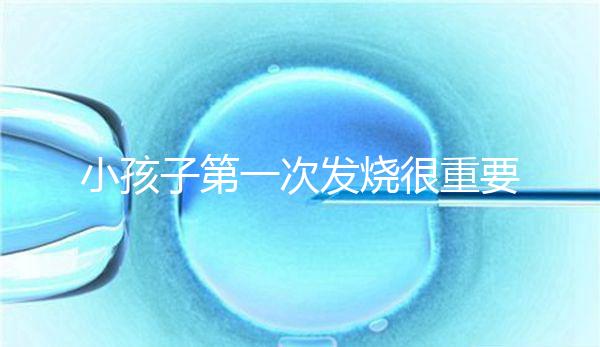 小孩子第一次發(fā)燒很重要，持續(xù)幾天要觀察清楚