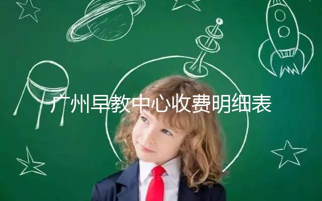 廣州早教中心收費明細表2024，課程制、半日制有差異