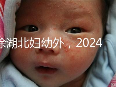 除湖北婦幼外，2024年武漢不孕不育醫院前三名總結...