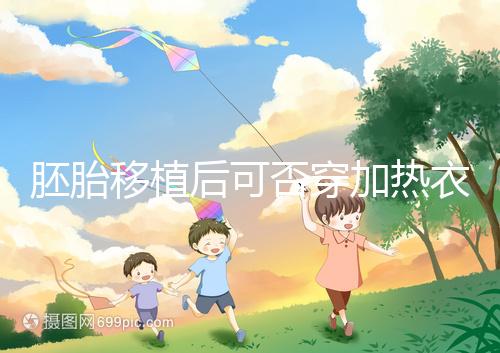 胚胎移植后可否穿加熱衣服答案來(lái)襲，有無(wú)影響現(xiàn)場(chǎng)告知