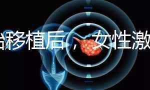 胚胎移植后, 女性激素水平高是正常的!分享你的4個動作可以幫助恢復(fù)快速收藏