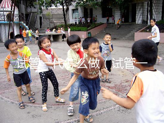 試管一代怎么做(試管一代怎么做的)