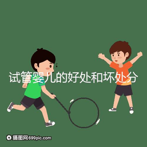 試管嬰兒的好處和壞處分別是什么？試管優(yōu)缺點(diǎn)詳細(xì)解析