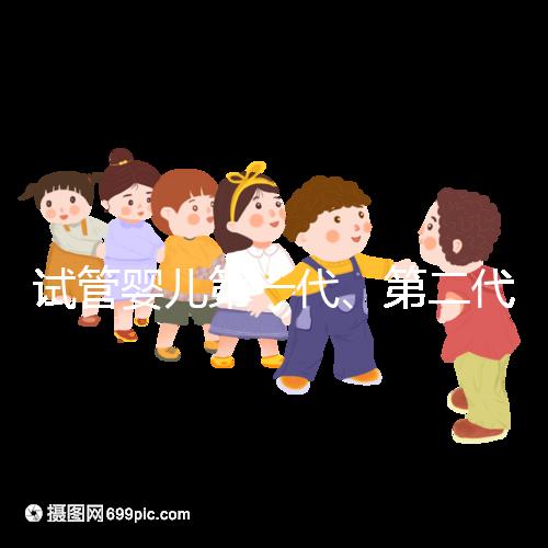 試管嬰兒第一代、第二代、第三次怎么選擇?費(fèi)用怎么樣?