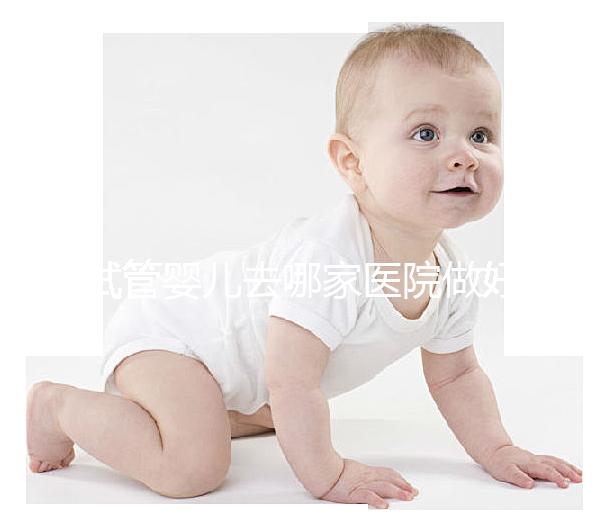 試管嬰兒去哪家醫(yī)院做好（試管嬰兒一共要去幾次醫(yī)院）