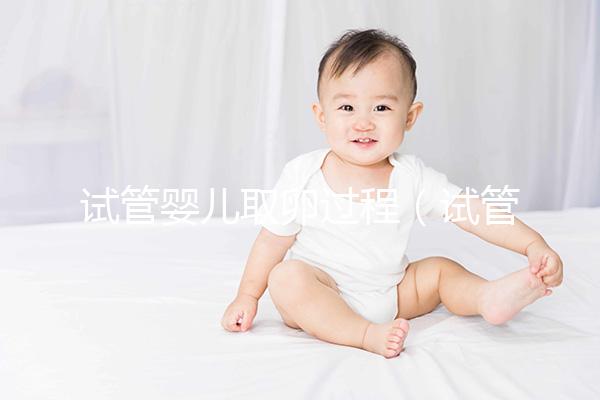 試管嬰兒取卵過程（試管嬰兒取卵過程視頻）