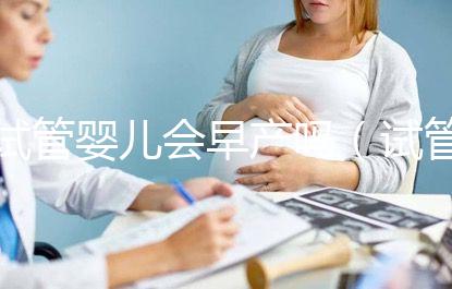 試管嬰兒會(huì)早產(chǎn)嗎(試管嬰兒會(huì)早產(chǎn)嗎?)