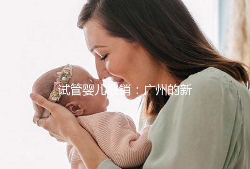 試管嬰兒報銷:廣州的新政策與費用概覽