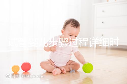 試管嬰兒步驟過程詳細(xì)時(shí)間(試管嬰兒步驟過程詳細(xì)程)