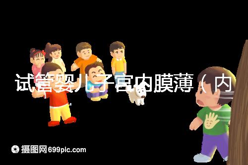 試管嬰兒子宮內(nèi)膜薄(內(nèi)膜薄只有6能做試管嗎)