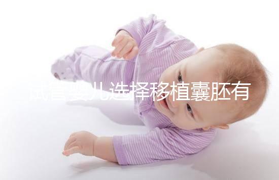 試管嬰兒選擇移植囊胚有哪些優勢？