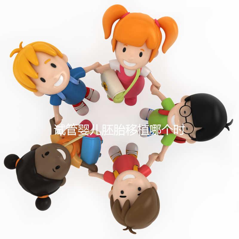 試管嬰兒胚胎移植哪個時間點最合適？