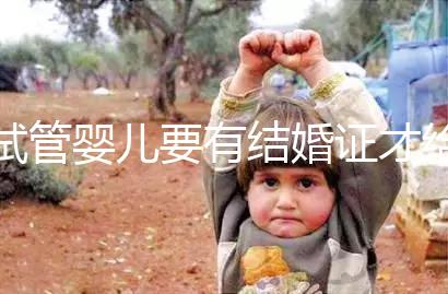 試管嬰兒要有結婚證才給做嗎？做試管嬰兒需要結婚證么