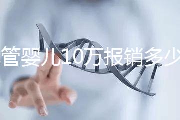 試管嬰兒10萬(wàn)報(bào)銷(xiāo)多少（2025試管嬰兒國(guó)家政策）