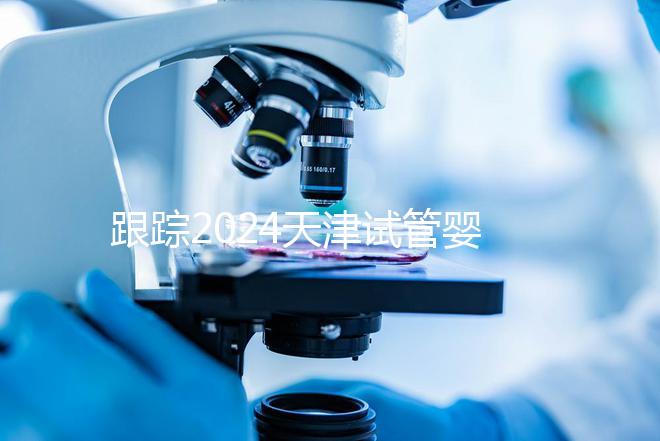 跟蹤2024天津試管嬰兒供精的全過程,檢查身體只是第一步