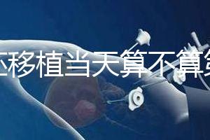 鮮胚移植當天算不算第一天？移植后這些注意事項要了解