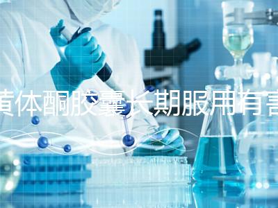 黃體酮膠囊長(zhǎng)期服用有害無(wú)益!這3大危害你得盡早知道