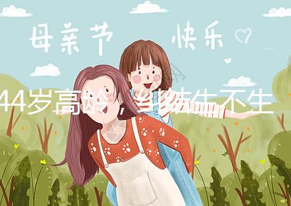 44歲高齡，糾結生不生育二胎，試管嬰兒醫生這樣說···