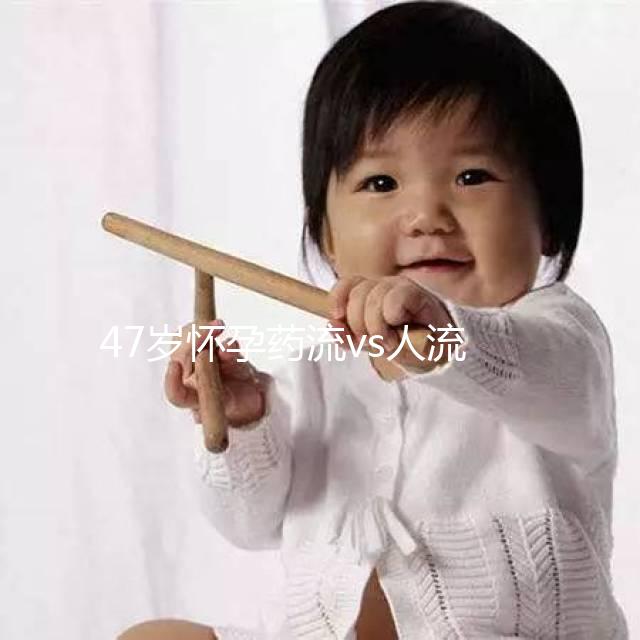 47歲懷孕藥流vs人流，誰效果好誰危險(xiǎn)一覽無遺！