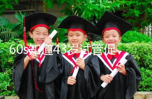 60s知道43歲試管促排方案是什么，用這些藥也有利于發展