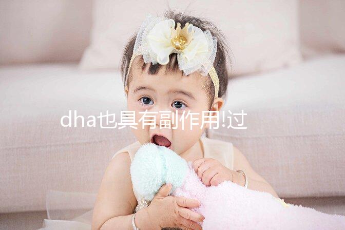 dha也具有副作用!過量補(bǔ)充就會(huì)導(dǎo)致其危害