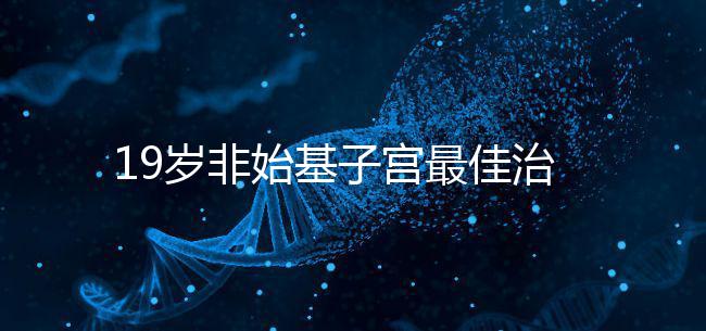 19歲非始基子宮最佳治療年齡！看看什么時候做手術(shù)合適