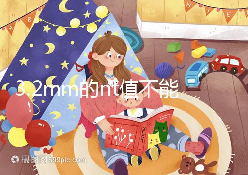 3.2mm的nt值不能判斷胎兒異常，風險評估還得看羊穿