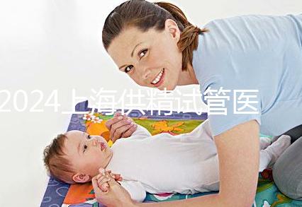 2024上海供精試管醫院排名公開,上海一婦嬰、瑞金醫院上榜