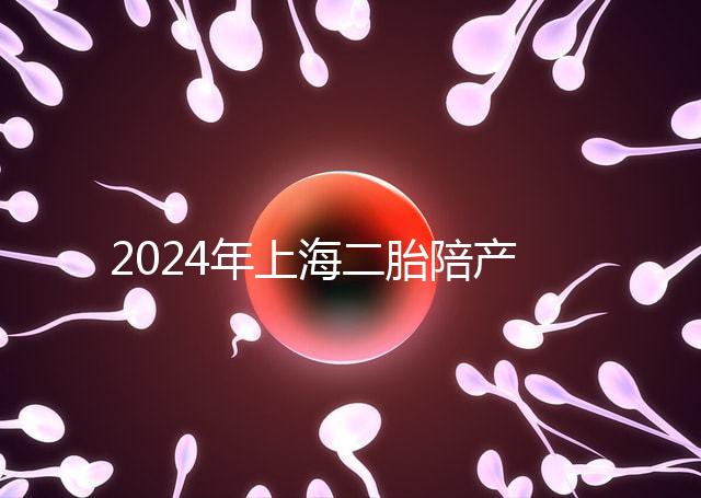2024年上海二胎陪產假新規定，浦東10天或15天