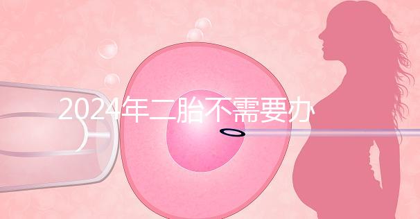 2024年二胎不需要辦理準(zhǔn)生證，取消的省份有這些