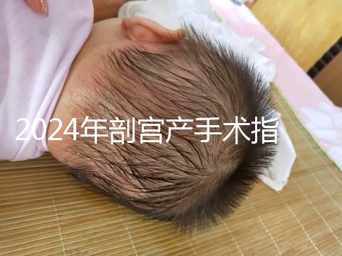 2024年剖宮產手術指征分享，符合這15項才能剖宮產