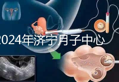2024年濟(jì)寧月子中心價格表出爐，想知道任城區(qū)哪個好看
