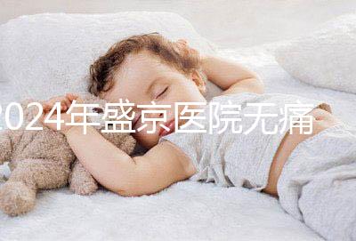 2024年盛京醫(yī)院無痛分娩價格和流程分享，哪個醫(yī)生強大？