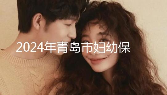 2024年青島市婦幼保健院剖腹產費用披露，生育保險報銷后費用較少