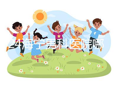 2024海寧男科醫院哪家好揭曉，收費正規不看完便知