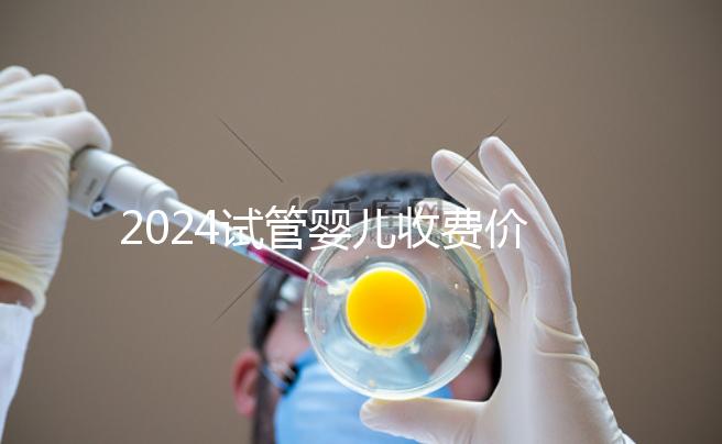 2024試管嬰兒收費(fèi)價(jià)目表出爐,一、二、三代費(fèi)用各不相同