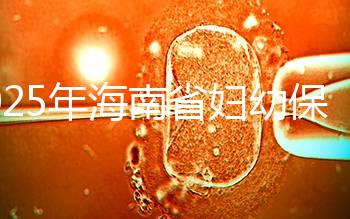 2025年海南省婦幼保健院做三代試管嬰兒需要多少錢?附詳細(xì)費(fèi)用清單與省錢指南