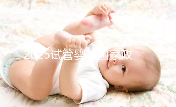 2025試管嬰兒國(guó)家政策是什么